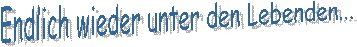 Endlich wieder unter den Lebenden...