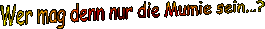 Wer mag denn nur die Mumie sein...?