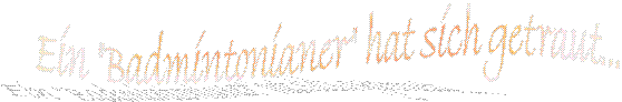 Ein Badmintonianer hat sich getraut...