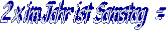2 x im Jahr ist Samstag   =
