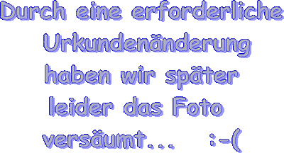 Durch eine erforderliche   Urkundenänderung  haben wir später  leider das Foto   versäumt...   :-(  